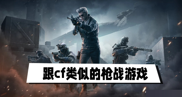 跟cf类似的枪战游戏
